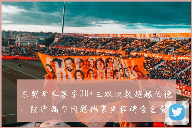 东契奇单赛季30+三双次数超越伯德，防守漏勺问题拖累里程碑含金量