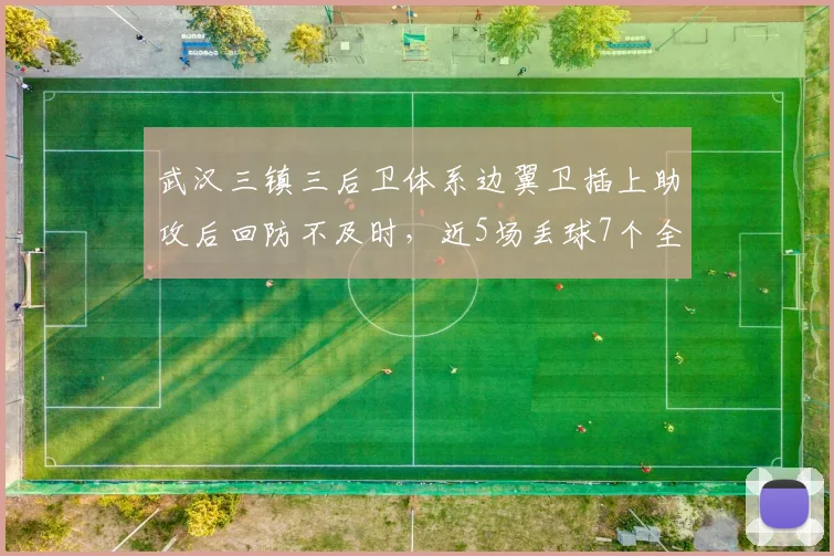 武汉三镇三后卫体系边翼卫插上助攻后回防不及时,近5场丢球7个全因被打身后?
