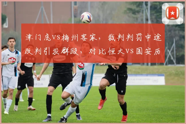 津门虎vs梅州客家,裁判判罚中途改判引发群殴,对比恒大vs国安历史冲突,中超纪律尺度持续滑坡