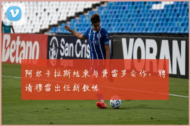 阿尔卡拉斯结束与费雷罗合作，聘请穆雷出任新教练