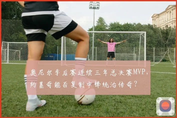 奥尼尔季后赛连续三年总决赛MVP，约基奇能否复制中锋统治传奇？